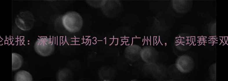 图片 赛季中超联赛第28轮战报：深圳队主场3-1力克广州队，实现赛季双杀创历史最佳战绩2