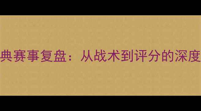 图片 赛季五大联赛经典赛事复盘：从战术到评分的深度（附实战技巧）