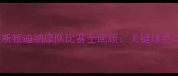图片 赛季休斯顿迪纳摩队比赛全回顾：关键球员与战术1