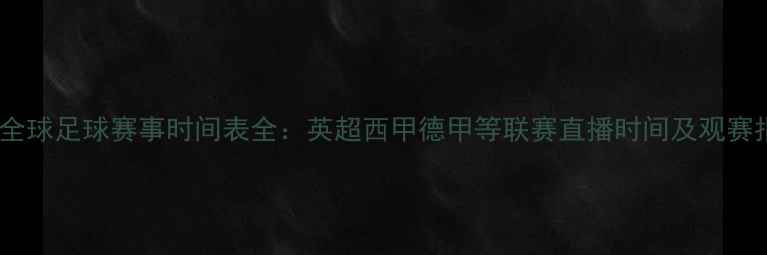 图片 赛季全球足球赛事时间表全：英超西甲德甲等联赛直播时间及观赛指南1