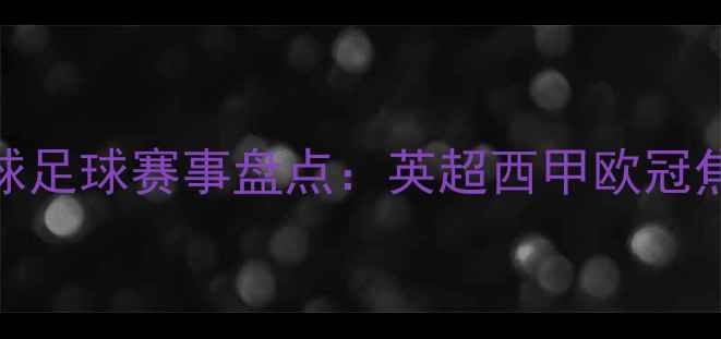 图片 赛季全球足球赛事盘点：英超西甲欧冠焦点战全