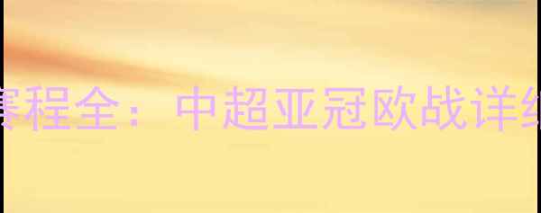 图片 赛季全球足球赛事赛程全：中超亚冠欧战详细时间表及观赛指南