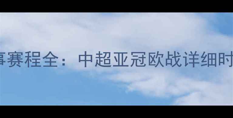 图片 赛季全球足球赛事赛程全：中超亚冠欧战详细时间表及观赛指南2