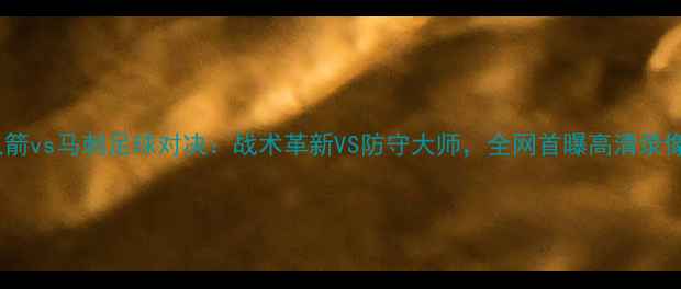 图片 赛季前瞻火箭vs马刺足球对决：战术革新VS防守大师，全网首曝高清录像回放！🔥1