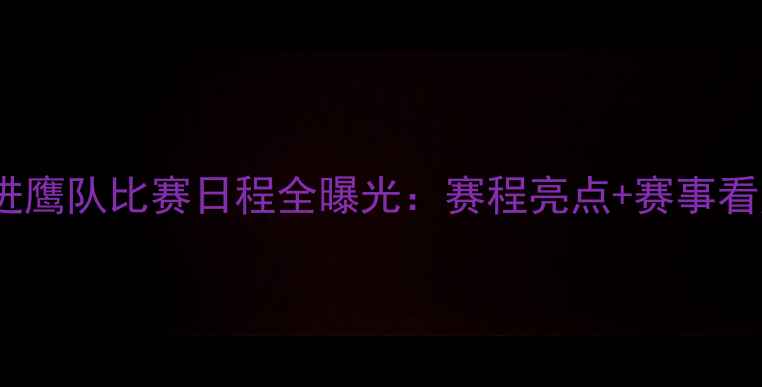 图片 赛季前进鹰队比赛日程全曝光：赛程亮点+赛事看点深度2