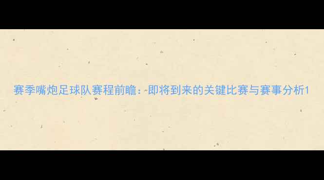 图片 赛季嘴炮足球队赛程前瞻：即将到来的关键比赛与赛事分析1