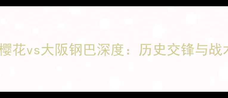 图片 赛季大阪樱花vs大阪钢巴深度：历史交锋与战术博弈全2
