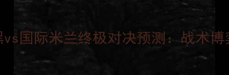 图片 赛季拜仁慕尼黑vs国际米兰终极对决预测：战术博弈与争冠关键战