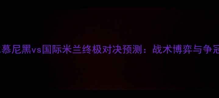 图片 赛季拜仁慕尼黑vs国际米兰终极对决预测：战术博弈与争冠关键战1