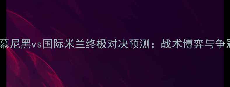 图片 赛季拜仁慕尼黑vs国际米兰终极对决预测：战术博弈与争冠关键战2