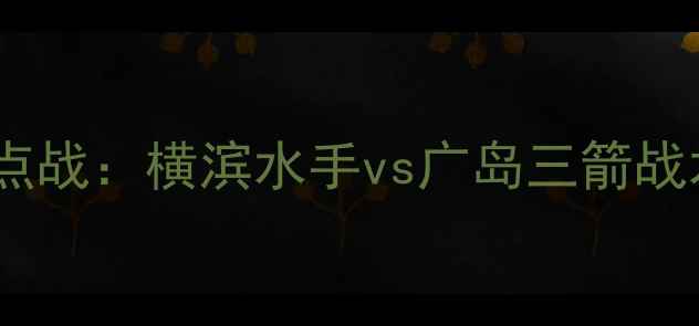 图片 赛季日职联焦点战：横滨水手vs广岛三箭战术与数据深度1