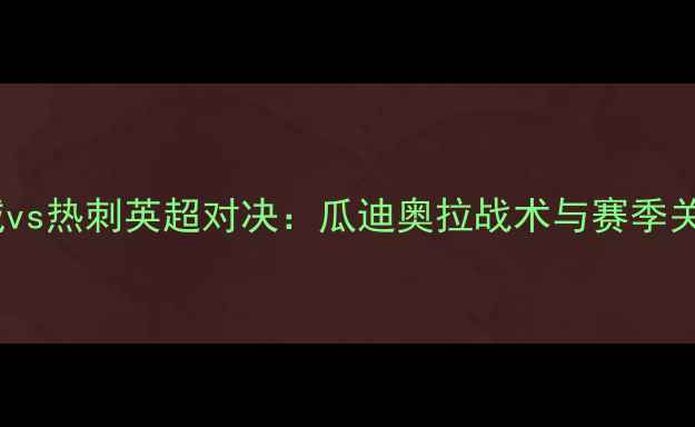 图片 赛季曼城vs热刺英超对决：瓜迪奥拉战术与赛季关键战役2