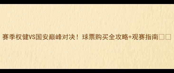图片 赛季权健VS国安巅峰对决！球票购买全攻略+观赛指南🔥⚽