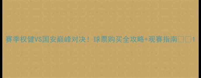 图片 赛季权健VS国安巅峰对决！球票购买全攻略+观赛指南🔥⚽1