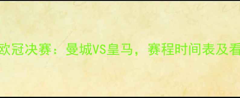 图片 赛季欧冠决赛：曼城VS皇马，赛程时间表及看点全