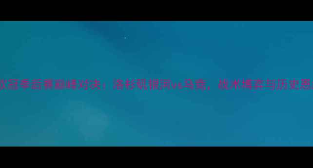 图片 赛季欧冠季后赛巅峰对决：洛杉矶银河vs马竞，战术博弈与历史恩怨全1
