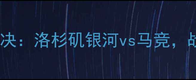 图片 赛季欧冠季后赛巅峰对决：洛杉矶银河vs马竞，战术博弈与历史恩怨全2