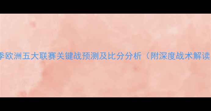 图片 赛季欧洲五大联赛关键战预测及比分分析（附深度战术解读）2