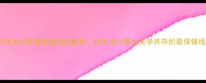 图片 赛季欧洲五大联赛前锋进球集锦：技术流与暴力美学并存的最强锋线对决1