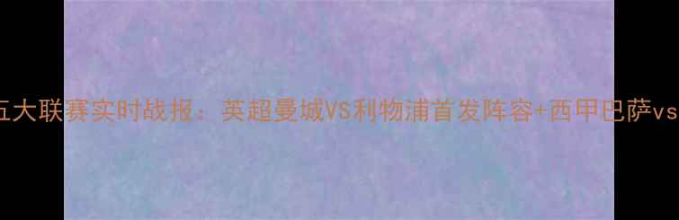 图片 赛季欧洲五大联赛实时战报：英超曼城VS利物浦首发阵容+西甲巴萨vs皇马战术1