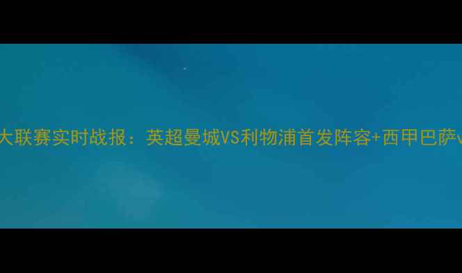图片 赛季欧洲五大联赛实时战报：英超曼城VS利物浦首发阵容+西甲巴萨vs皇马战术2