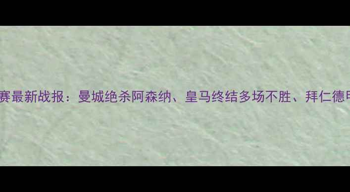 图片 赛季欧洲五大联赛最新战报：曼城绝杀阿森纳、皇马终结多场不胜、拜仁德甲争冠悬念再起2