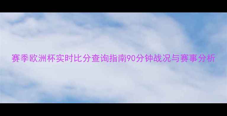 图片 赛季欧洲杯实时比分查询指南90分钟战况与赛事分析