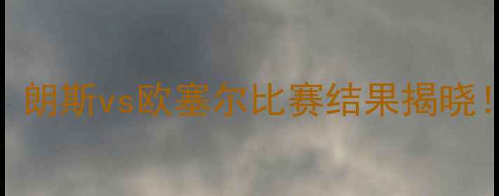 图片 赛季法甲焦点战：朗斯vs欧塞尔比赛结果揭晓！战术博弈与数据