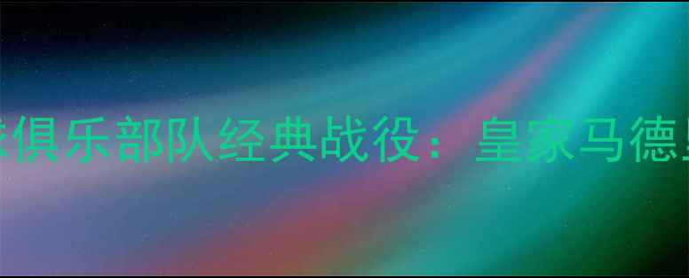 图片 赛季洛杉矶快船足球俱乐部队经典战役：皇家马德里客场绝杀analysis