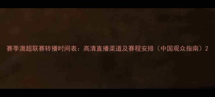 图片 赛季澳超联赛转播时间表：高清直播渠道及赛程安排（中国观众指南）2