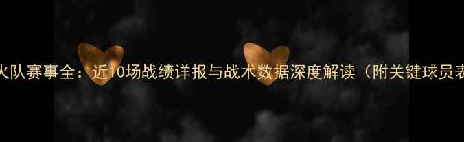 图片 赛季热火队赛事全：近10场战绩详报与战术数据深度解读（附关键球员表现表）