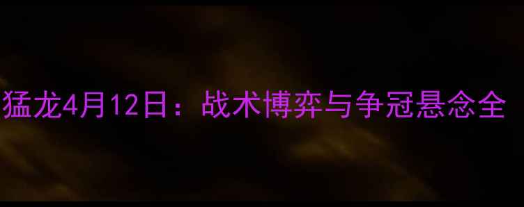 图片 赛季焦点对决热火vs猛龙4月12日：战术博弈与争冠悬念全（附英超转播指南）2