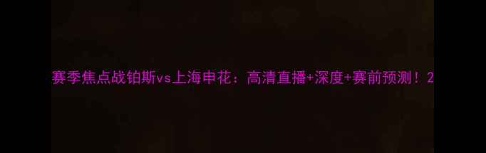图片 赛季焦点战铂斯vs上海申花：高清直播+深度+赛前预测！2