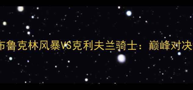 图片 赛季焦点战！英超布鲁克林风暴VS克利夫兰骑士：巅峰对决谁能问鼎足总杯？1