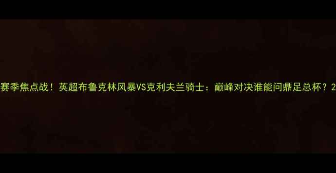 图片 赛季焦点战！英超布鲁克林风暴VS克利夫兰骑士：巅峰对决谁能问鼎足总杯？2