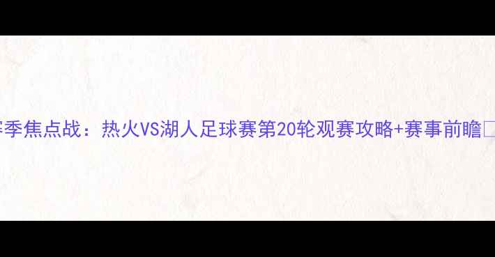 图片 赛季焦点战：热火VS湖人足球赛第20轮观赛攻略+赛事前瞻🔥1