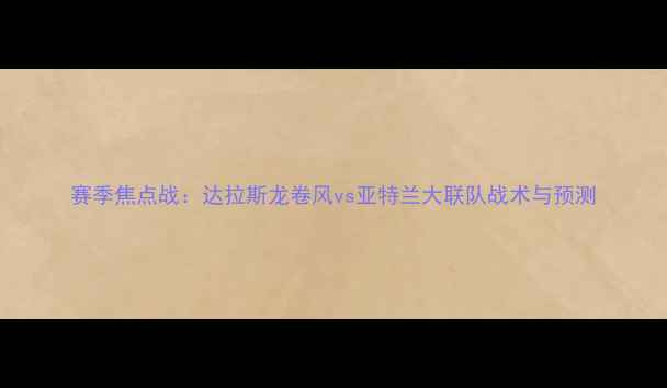 图片 赛季焦点战：达拉斯龙卷风vs亚特兰大联队战术与预测