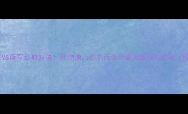 图片 赛季红军VS蓝军经典对决！利物浦vs切尔西全场高光集锦与战术（附赛果）1