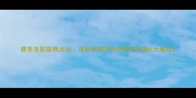 图片 赛季美职联焦点战：洛杉矶银河VS迈阿密国际5大看点2