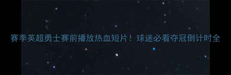 图片 赛季英超勇士赛前播放热血短片！球迷必看夺冠倒计时全