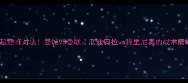 图片 赛季英超巅峰对决！曼城VS曼联：瓜迪奥拉vs穆里尼奥的战术巅峰战🏆1