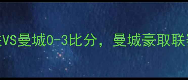 图片 赛季英超巅峰对决：曼联VS曼城0-3比分，曼城豪取联赛半程冠军关键战全记录