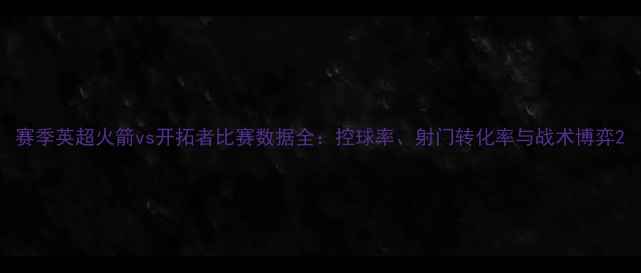 图片 赛季英超火箭vs开拓者比赛数据全：控球率、射门转化率与战术博弈2