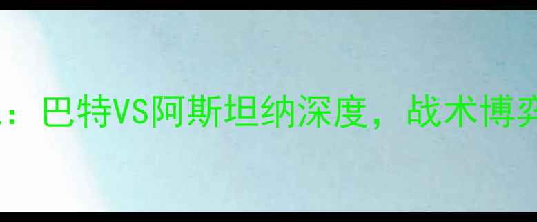 图片 赛季英超焦点战：巴特VS阿斯坦纳深度，战术博弈与争冠悬念全1