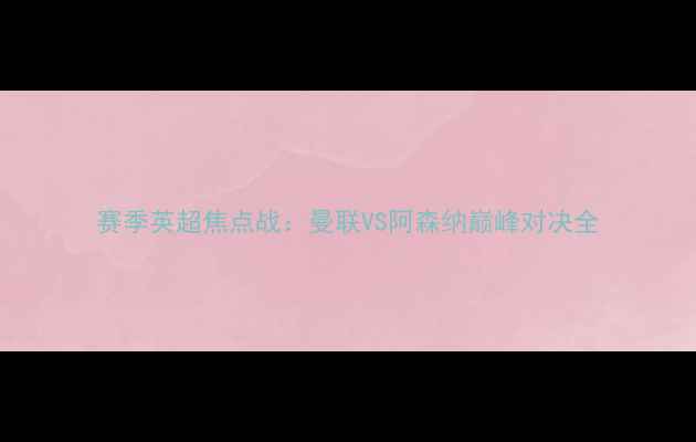 图片 赛季英超焦点战：曼联VS阿森纳巅峰对决全