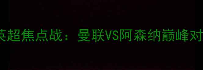 图片 赛季英超焦点战：曼联VS阿森纳巅峰对决全1