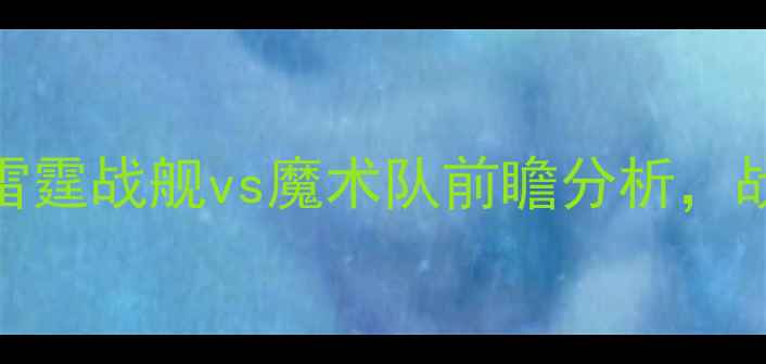 图片 赛季英超焦点战：雷霆战舰vs魔术队前瞻分析，战术对比与胜负预测