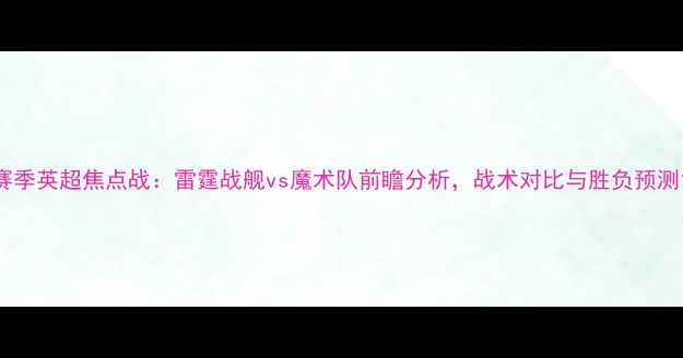 图片 赛季英超焦点战：雷霆战舰vs魔术队前瞻分析，战术对比与胜负预测1