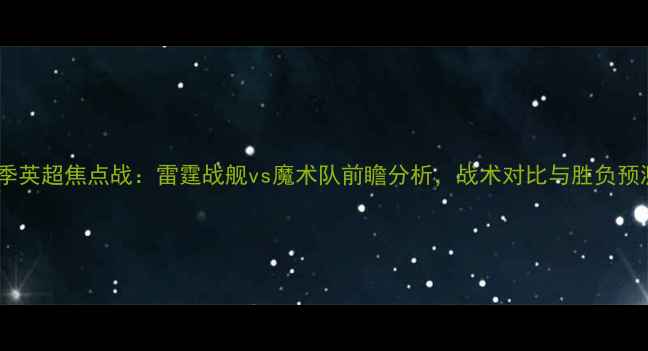 图片 赛季英超焦点战：雷霆战舰vs魔术队前瞻分析，战术对比与胜负预测2