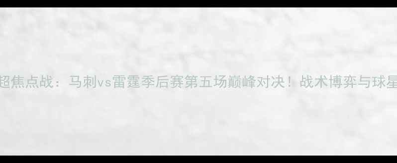 图片 赛季英超焦点战：马刺vs雷霆季后赛第五场巅峰对决！战术博弈与球星对决全